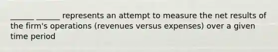 ______ ______ represents an attempt to measure the net results of the firm's operations (revenues versus expenses) over a given time period