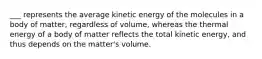 ___ represents the average kinetic energy of the molecules in a body of matter, regardless of volume, whereas the thermal energy of a body of matter reflects the total kinetic energy, and thus depends on the matter's volume.