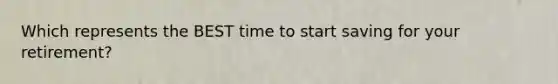 Which represents the BEST time to start saving for your retirement?