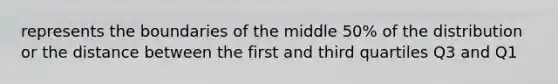 represents the boundaries of the middle 50% of the distribution or the distance between the first and third quartiles Q3 and Q1