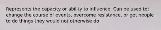 Represents the capacity or ability to influence. Can be used to: change the course of events, overcome resistance, or get people to do things they would not otherwise do