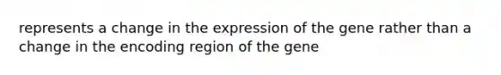 represents a change in the expression of the gene rather than a change in the encoding region of the gene