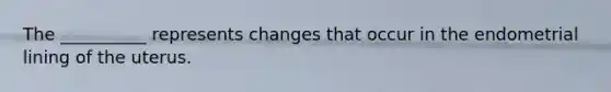 The __________ represents changes that occur in the endometrial lining of the uterus.