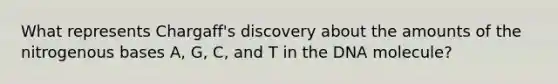 What represents Chargaff's discovery about the amounts of the nitrogenous bases A, G, C, and T in the DNA molecule?