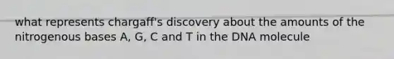 what represents chargaff's discovery about the amounts of the nitrogenous bases A, G, C and T in the DNA molecule