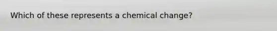 Which of these represents a chemical change?