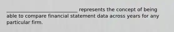 _____________________________ represents the concept of being able to compare financial statement data across years for any particular firm.