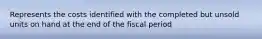 Represents the costs identified with the completed but unsold units on hand at the end of the fiscal period