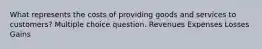 What represents the costs of providing goods and services to customers? Multiple choice question. Revenues Expenses Losses Gains