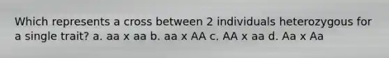 Which represents a cross between 2 individuals heterozygous for a single trait? a. aa x aa b. aa x AA c. AA x aa d. Aa x Aa