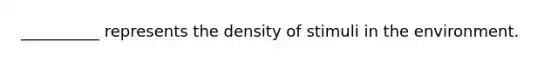 __________ represents the density of stimuli in the environment.