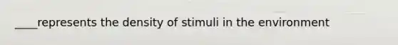 ____represents the density of stimuli in the environment