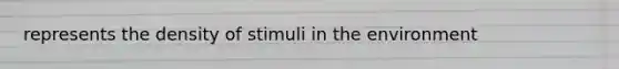 represents the density of stimuli in the environment