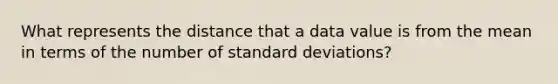 What represents the distance that a data value is from the mean in terms of the number of standard deviations?