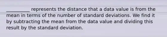 __________ represents the distance that a data value is from the mean in terms of the number of <a href='https://www.questionai.com/knowledge/kqGUr1Cldy-standard-deviation' class='anchor-knowledge'>standard deviation</a>s. We find it by subtracting the mean from the data value and dividing this result by the standard deviation.