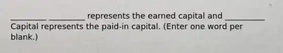 _________ _________ represents the earned capital and __________ Capital represents the paid-in capital. (Enter one word per blank.)