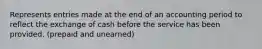 Represents entries made at the end of an accounting period to reflect the exchange of cash before the service has been provided. (prepaid and unearned)