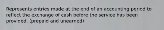 Represents entries made at the end of an accounting period to reflect the exchange of cash before the service has been provided. (prepaid and unearned)