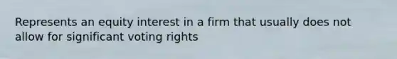 Represents an equity interest in a firm that usually does not allow for significant voting rights