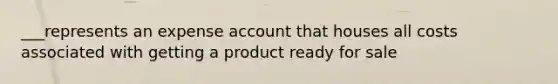 ___represents an expense account that houses all costs associated with getting a product ready for sale