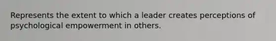 Represents the extent to which a leader creates perceptions of psychological empowerment in others.