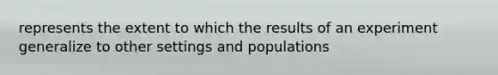 represents the extent to which the results of an experiment generalize to other settings and populations