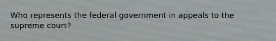 Who represents the federal government in appeals to the supreme court?