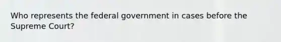 Who represents the federal government in cases before the Supreme Court?