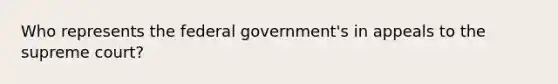 Who represents the federal government's in appeals to the supreme court?