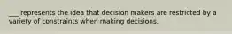 ___ represents the idea that decision makers are restricted by a variety of constraints when making decisions.