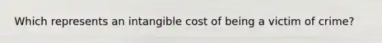 Which represents an intangible cost of being a victim of crime?