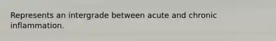Represents an intergrade between acute and chronic inflammation.