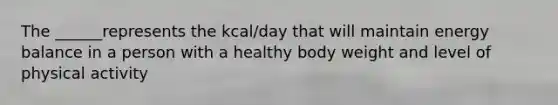 The ______represents the kcal/day that will maintain energy balance in a person with a healthy body weight and level of physical activity