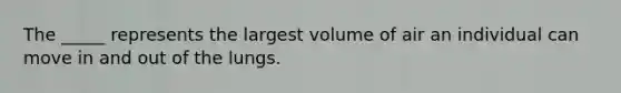 The _____ represents the largest volume of air an individual can move in and out of the lungs.