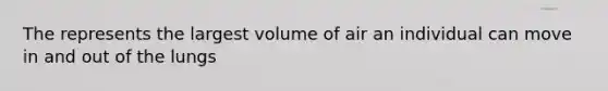 The represents the largest volume of air an individual can move in and out of the lungs