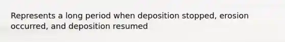 Represents a long period when deposition stopped, erosion occurred, and deposition resumed