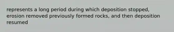 represents a long period during which deposition stopped, erosion removed previously formed rocks, and then deposition resumed