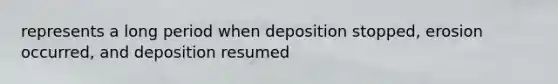represents a long period when deposition stopped, erosion occurred, and deposition resumed