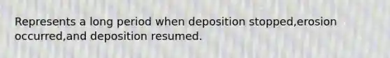 Represents a long period when deposition stopped,erosion occurred,and deposition resumed.