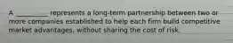 A __________ represents a long-term partnership between two or more companies established to help each firm build competitive market advantages, without sharing the cost of risk.