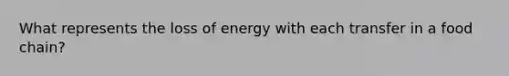 What represents the loss of energy with each transfer in a food chain?