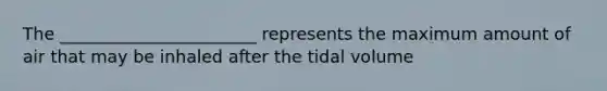 The _______________________ represents the maximum amount of air that may be inhaled after the tidal volume