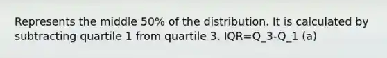 Represents the middle 50% of the distribution. It is calculated by subtracting quartile 1 from quartile 3. IQR=Q_3-Q_1 (a)