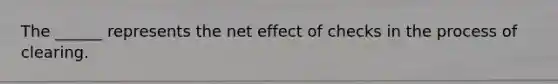 The ______ represents the net effect of checks in the process of clearing.