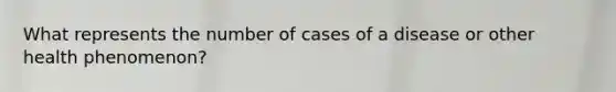 What represents the number of cases of a disease or other health phenomenon?