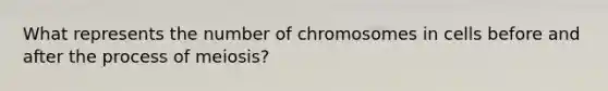 What represents the number of chromosomes in cells before and after the process of meiosis?