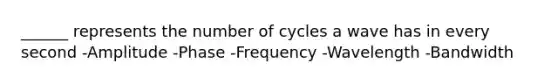 ______ represents the number of cycles a wave has in every second -Amplitude -Phase -Frequency -Wavelength -Bandwidth