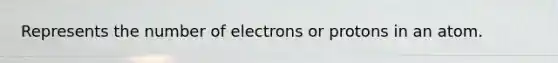 Represents the number of electrons or protons in an atom.