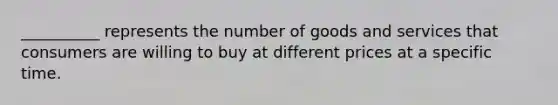 __________ represents the number of goods and services that consumers are willing to buy at different prices at a specific time.