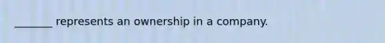 _______ represents an ownership in a company.